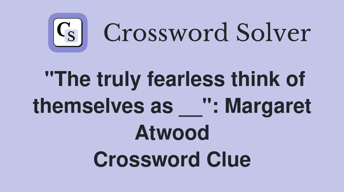 "The truly fearless think of themselves as __" Margaret Atwood